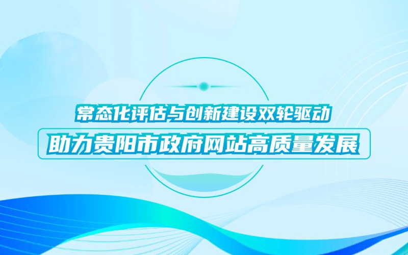 常態(tài)化評估與創(chuàng)新建設雙輪驅(qū)動，助力貴陽市政府網(wǎng)站高質(zhì)量發(fā)展